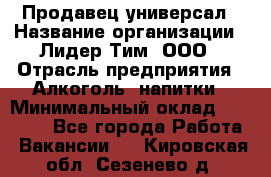 Продавец-универсал › Название организации ­ Лидер Тим, ООО › Отрасль предприятия ­ Алкоголь, напитки › Минимальный оклад ­ 36 000 - Все города Работа » Вакансии   . Кировская обл.,Сезенево д.